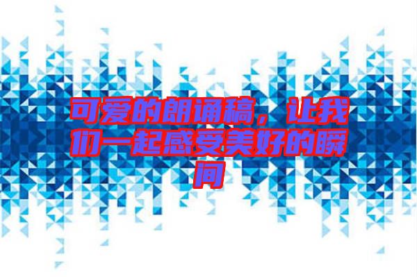 可愛的朗誦稿，讓我們一起感受美好的瞬間