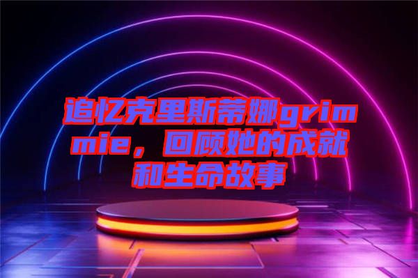 追憶克里斯蒂娜grimmie，回顧她的成就和生命故事