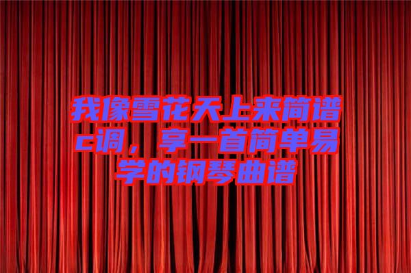 我像雪花天上來簡譜c調(diào)，享一首簡單易學(xué)的鋼琴曲譜