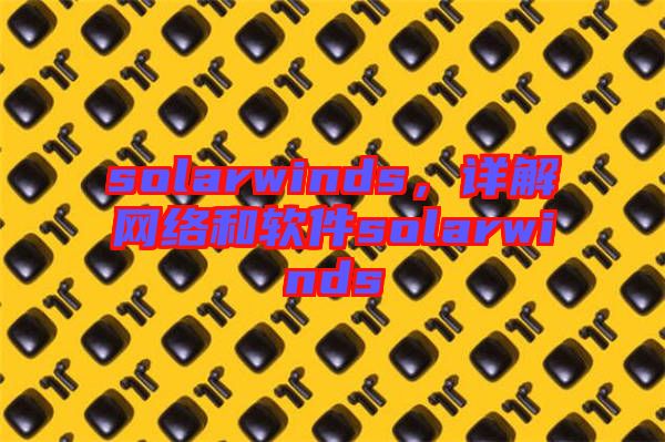 solarwinds，詳解網(wǎng)絡(luò)和軟件solarwinds