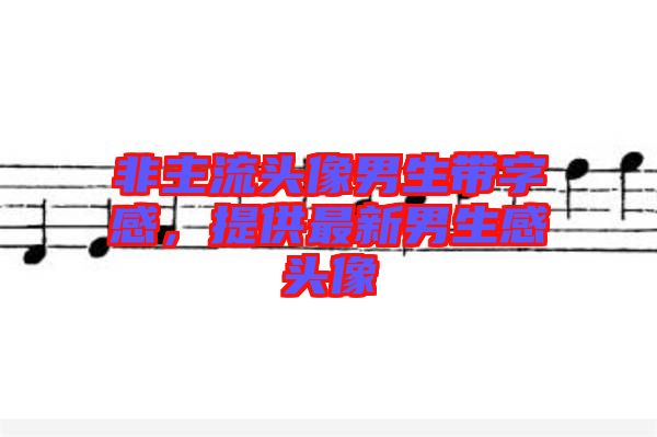 非主流頭像男生帶字感，提供最新男生感頭像