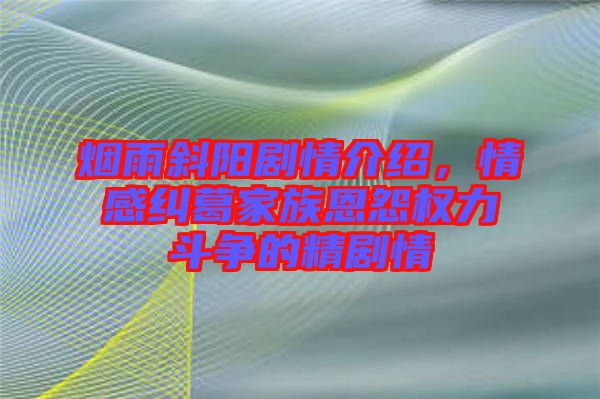 煙雨斜陽劇情介紹，情感糾葛家族恩怨權(quán)力斗爭(zhēng)的精劇情