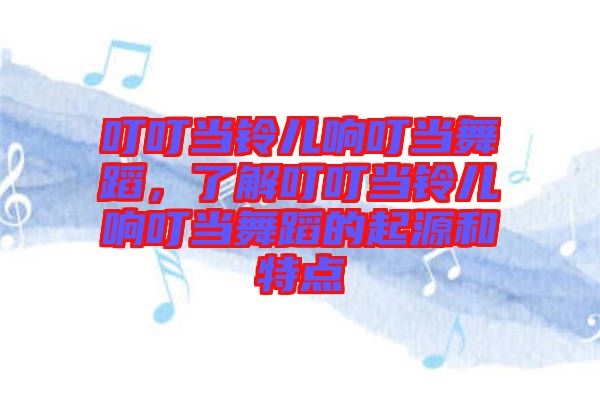 叮叮當(dāng)鈴兒響叮當(dāng)舞蹈，了解叮叮當(dāng)鈴兒響叮當(dāng)舞蹈的起源和特點(diǎn)