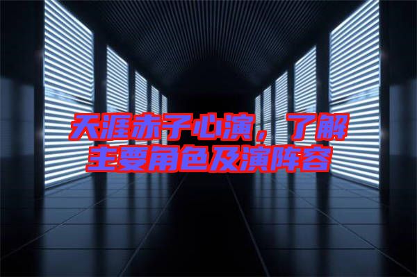 天涯赤子心演，了解主要角色及演陣容