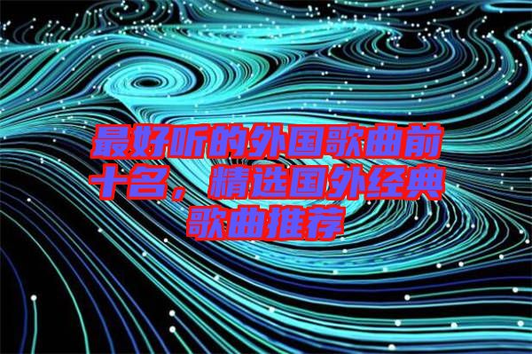 最好聽的外國歌曲前十名，精選國外經(jīng)典歌曲推薦