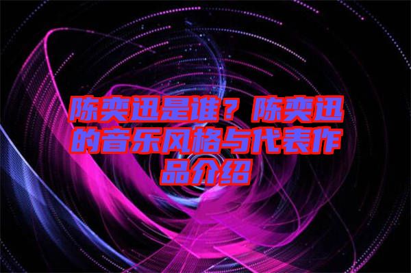 陳奕迅是誰(shuí)？陳奕迅的音樂(lè)風(fēng)格與代表作品介紹