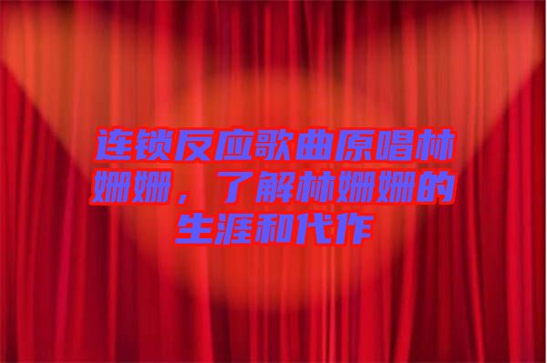 連鎖反應(yīng)歌曲原唱林姍姍，了解林姍姍的生涯和代作