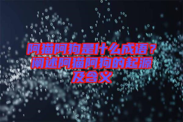 阿貓阿狗是什么成語(yǔ)？闡述阿貓阿狗的起源及含義