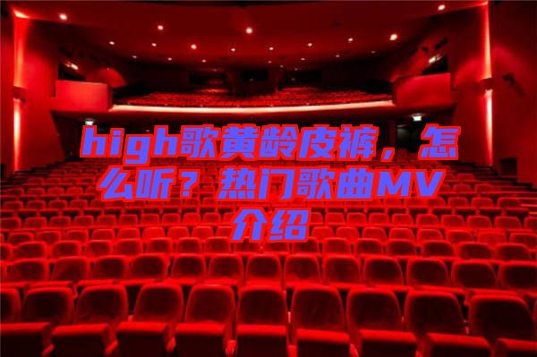 high歌黃齡皮褲，怎么聽？熱門歌曲MV介紹