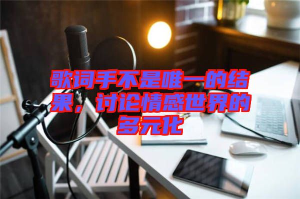 歌詞手不是唯一的結(jié)果，討論情感世界的多元化