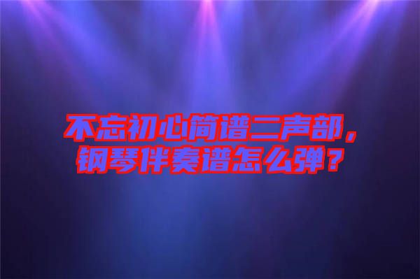 不忘初心簡譜二聲部，鋼琴伴奏譜怎么彈？