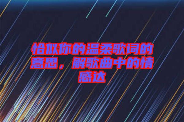 恰似你的溫柔歌詞的意思，解歌曲中的情感達(dá)