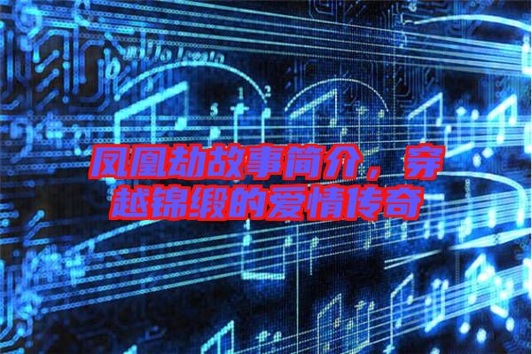 鳳凰劫故事簡(jiǎn)介，穿越錦緞的愛情傳奇