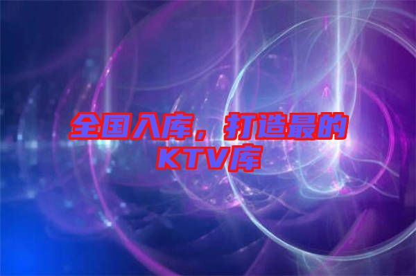 全國入庫，打造最的KTV庫