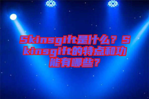 Skinsgift是什么？Skinsgift的特點和功能有哪些？