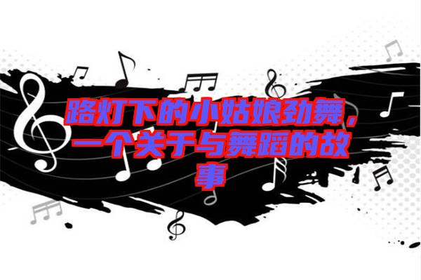 路燈下的小姑娘勁舞，一個(gè)關(guān)于與舞蹈的故事