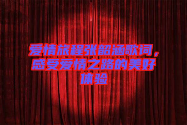 愛(ài)情旅程張韶涵歌詞，感受愛(ài)情之路的美好體驗(yàn)