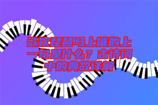 欲飲琵琶馬上催的上一句是什么？古詩詞中的典故詳解