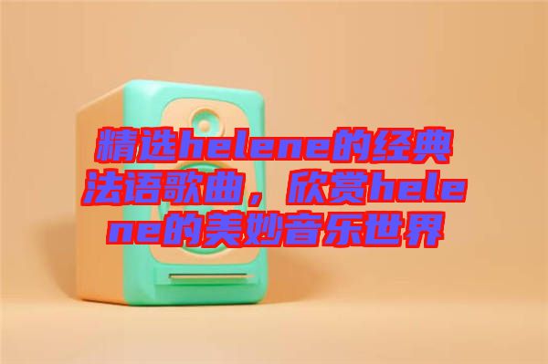 精選helene的經(jīng)典法語歌曲，欣賞helene的美妙音樂世界