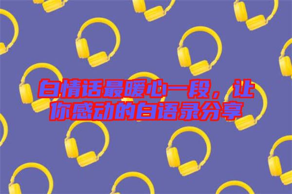 白情話最暖心一段，讓你感動的白語錄分享