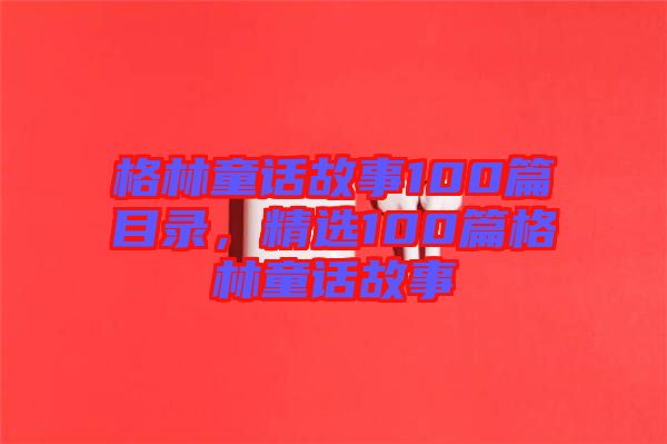 格林童話故事100篇目錄，精選100篇格林童話故事