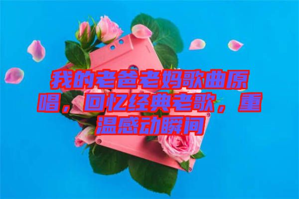 我的老爸老媽歌曲原唱，回憶經(jīng)典老歌，重溫感動瞬間