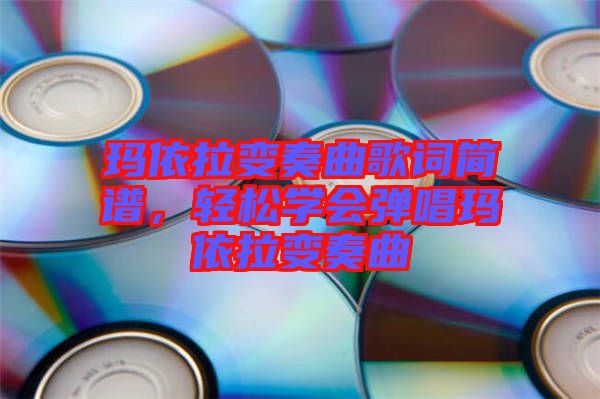 瑪依拉變奏曲歌詞簡譜，輕松學(xué)會彈唱瑪依拉變奏曲