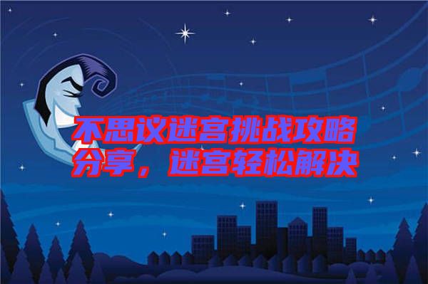 不思議迷宮挑戰(zhàn)攻略分享，迷宮輕松解決