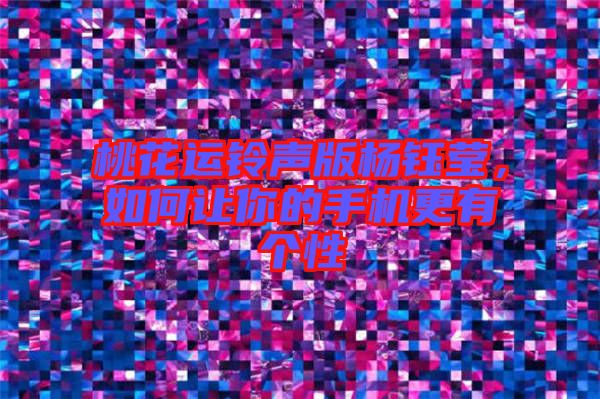 桃花運鈴聲版楊鈺瑩，如何讓你的手機更有個性