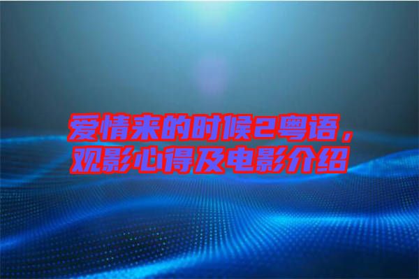 愛情來的時(shí)候2粵語，觀影心得及電影介紹