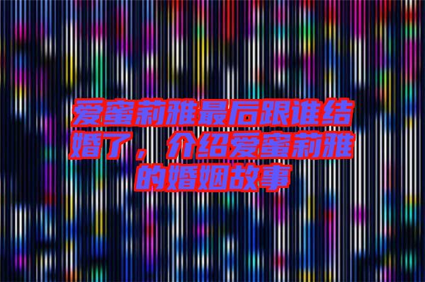 愛蜜莉雅最后跟誰結(jié)婚了，介紹愛蜜莉雅的婚姻故事