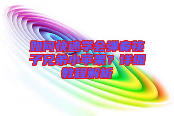 如何快速學(xué)會彈奏筷子兄弟小蘋果？詳細(xì)教程解析