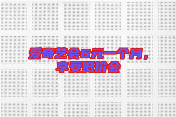 愛奇藝會6元一個月，享受低價會