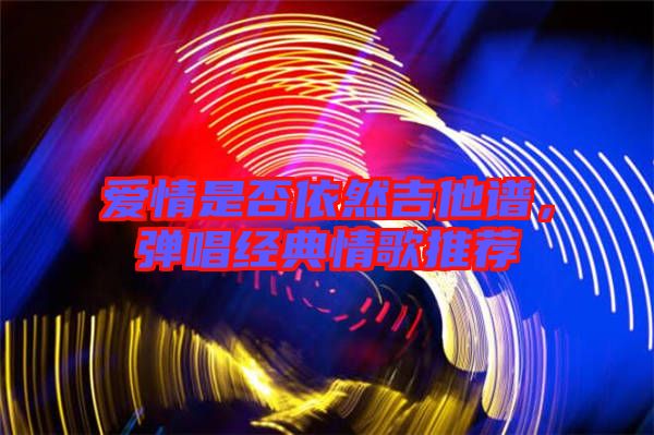 愛情是否依然吉他譜，彈唱經(jīng)典情歌推薦