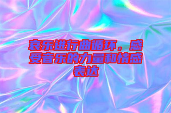 哀樂進行曲循環(huán)，感受音樂的力量和情感表達