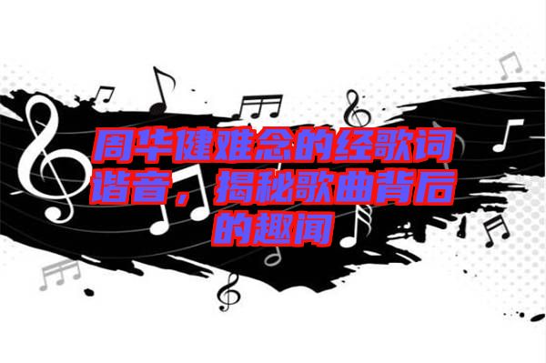 周華健難念的經(jīng)歌詞諧音，揭秘歌曲背后的趣聞