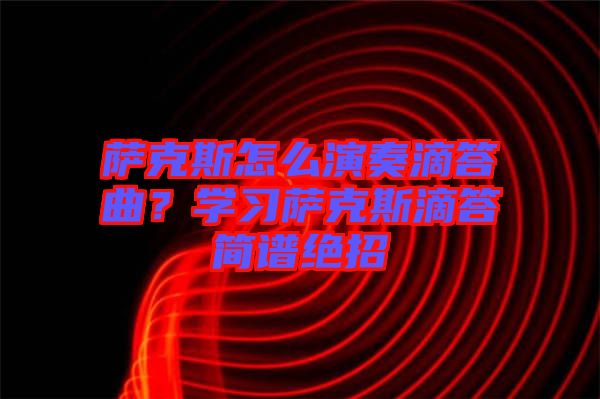 薩克斯怎么演奏滴答曲？學(xué)習(xí)薩克斯滴答簡譜絕招