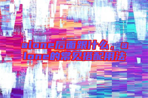 alone后面跟什么，alone的常見搭配用法