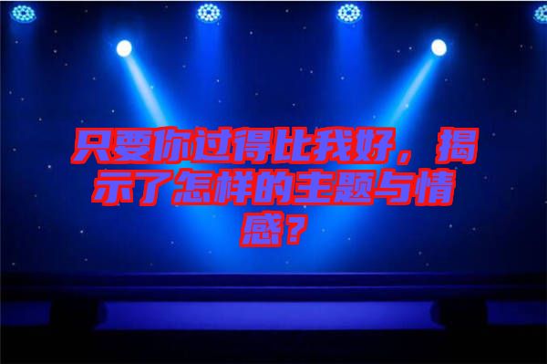 只要你過(guò)得比我好，揭示了怎樣的主題與情感？