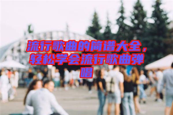 流行歌曲的簡譜大全，輕松學(xué)會流行歌曲彈唱