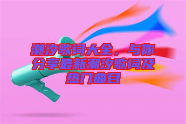 潮汐歌詞大全，與你分享最新潮汐歌詞及熱門曲目