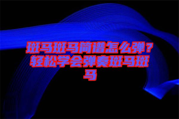 斑馬斑馬簡譜怎么彈？輕松學(xué)會(huì)彈奏斑馬斑馬