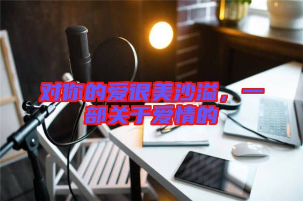 對(duì)你的愛很美沙溢，一部關(guān)于愛情的