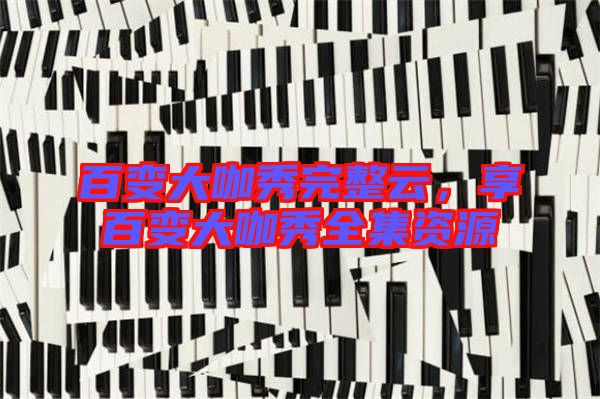 百變大咖秀完整云，享百變大咖秀全集資源