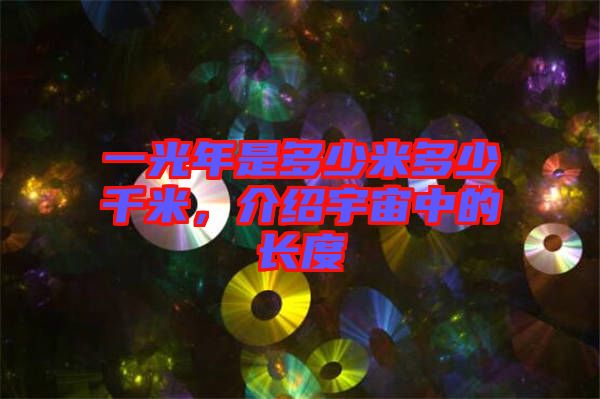 一光年是多少米多少千米，介紹宇宙中的長(zhǎng)度