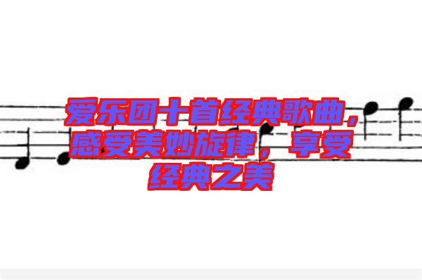 愛樂團十首經(jīng)典歌曲，感受美妙旋律，享受經(jīng)典之美