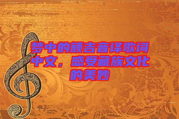 夢中的額吉音譯歌詞中文，感受藏族文化的美妙