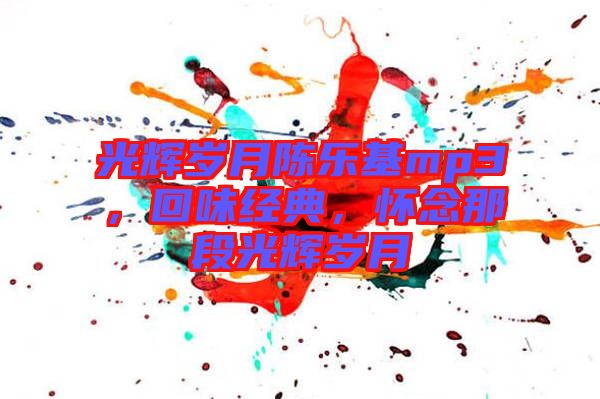 光輝歲月陳樂(lè)基mp3，回味經(jīng)典，懷念那段光輝歲月