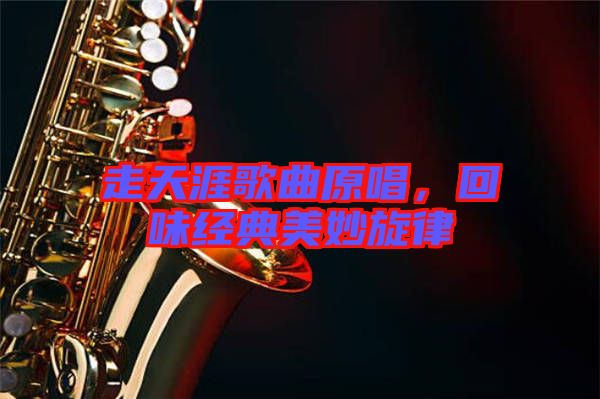 走天涯歌曲原唱，回味經典美妙旋律