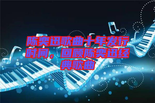 陳奕迅歌曲十年發(fā)行時間，回顧陳奕迅經典歌曲